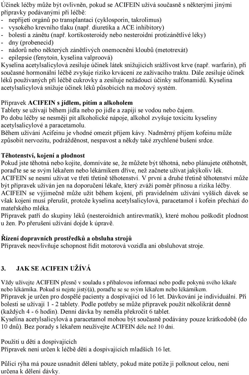 kortikosteroidy nebo nesteroidní protizánětlivé léky) - dny (probenecid) - nádorů nebo některých zánětlivých onemocnění kloubů (metotrexát) - epilepsie (fenytoin, kyselina valproová) Kyselina