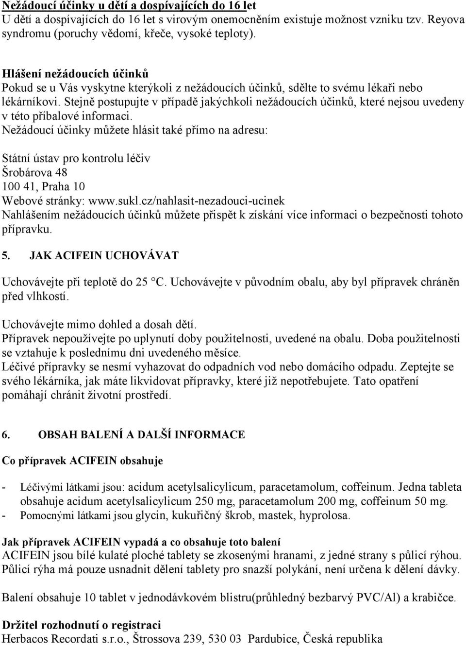 Stejně postupujte v případě jakýchkoli nežádoucích účinků, které nejsou uvedeny v této příbalové informaci.