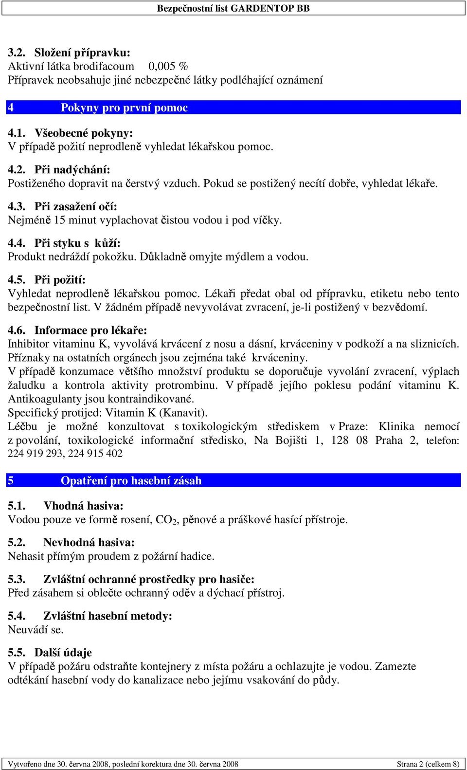 Při zasažení očí: Nejmén 15 minut vyplachovat istou vodou i pod ví ky. 4.4. Při styku s kůží: Produkt nedráždí pokožku. D kladn omyjte mýdlem a vodou. 4.5. Při požití: Vyhledat neprodlen léka skou pomoc.