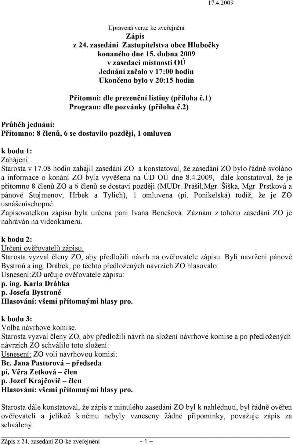 2) Průběh jednání: Přítomno: 8 členů, 6 se dostavilo později, 1 omluven k bodu 1: Zahájení. Starosta v 17.