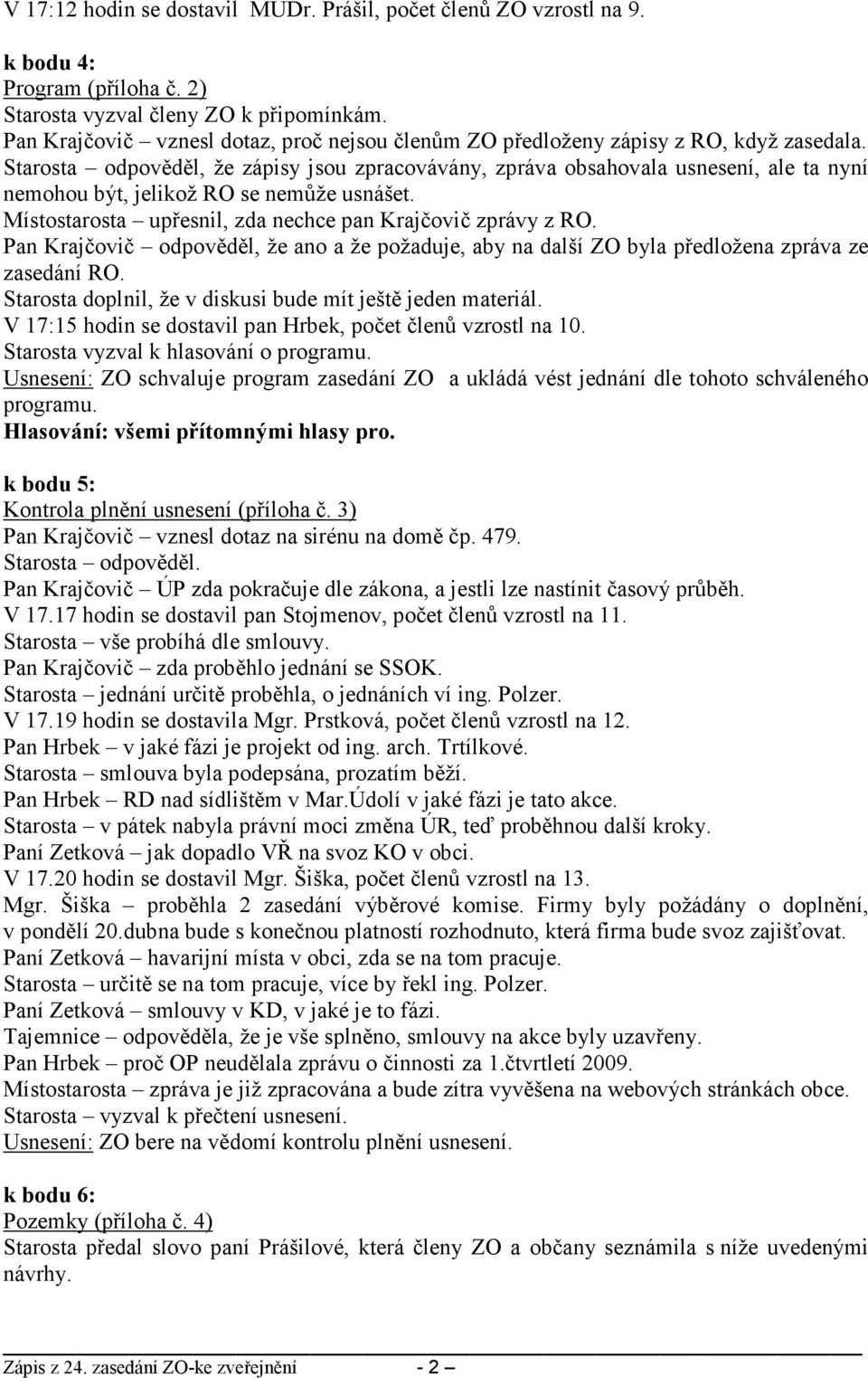 Starosta odpověděl, že zápisy jsou zpracovávány, zpráva obsahovala usnesení, ale ta nyní nemohou být, jelikož RO se nemůže usnášet. Místostarosta upřesnil, zda nechce pan Krajčovič zprávy z RO.