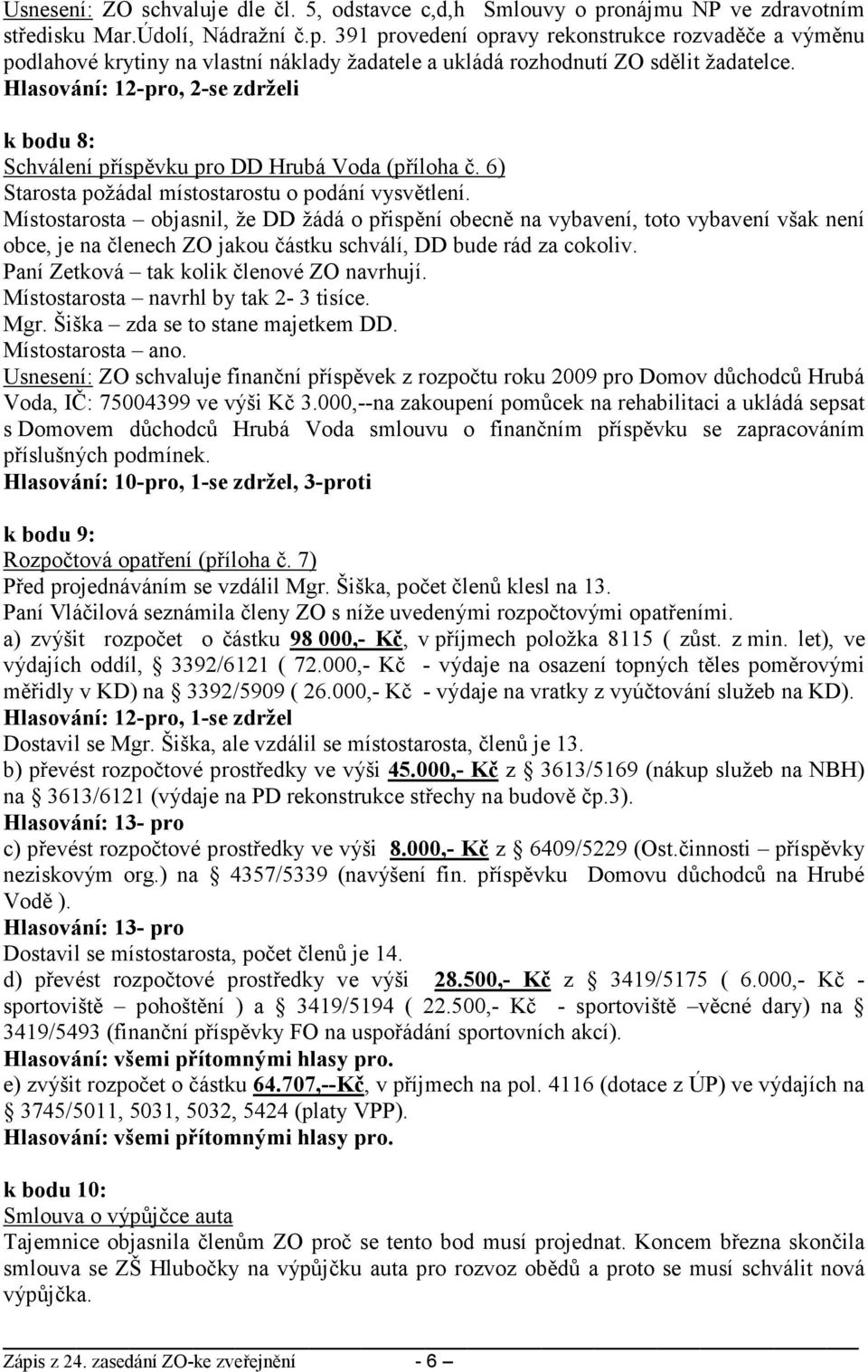 Hlasování: 12-pro, 2-se zdrželi k bodu 8: Schválení příspěvku pro DD Hrubá Voda (příloha č. 6) Starosta požádal místostarostu o podání vysvětlení.