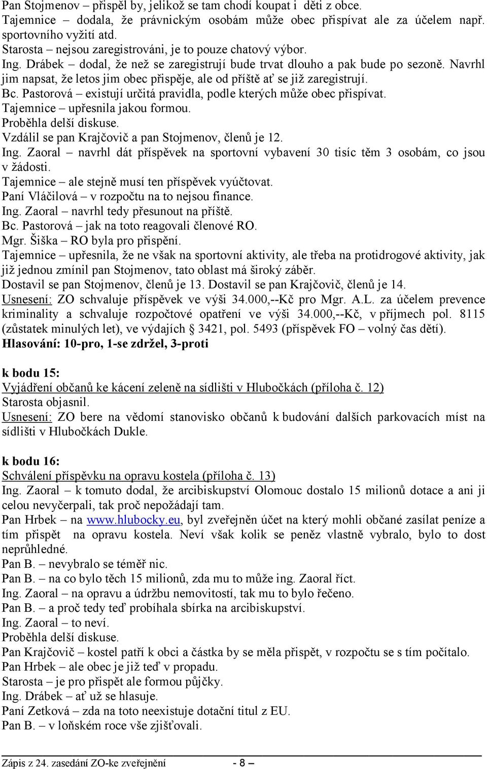 Navrhl jim napsat, že letos jim obec přispěje, ale od příště ať se již zaregistrují. Bc. Pastorová existují určitá pravidla, podle kterých může obec přispívat. Tajemnice upřesnila jakou formou.