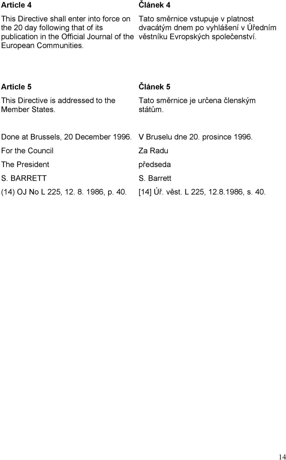 Article 5 Článek 5 This Directive is addressed to the Member States. Tato směrnice je určena členským státům. Done at Brussels, 20 December 1996.