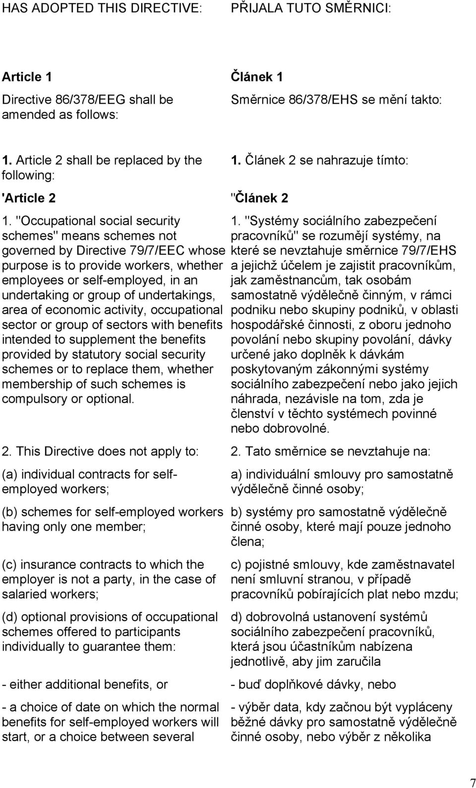 "Occupational social security schemes" means schemes not governed by Directive 79/7/EEC whose purpose is to provide workers, whether employees or self-employed, in an undertaking or group of