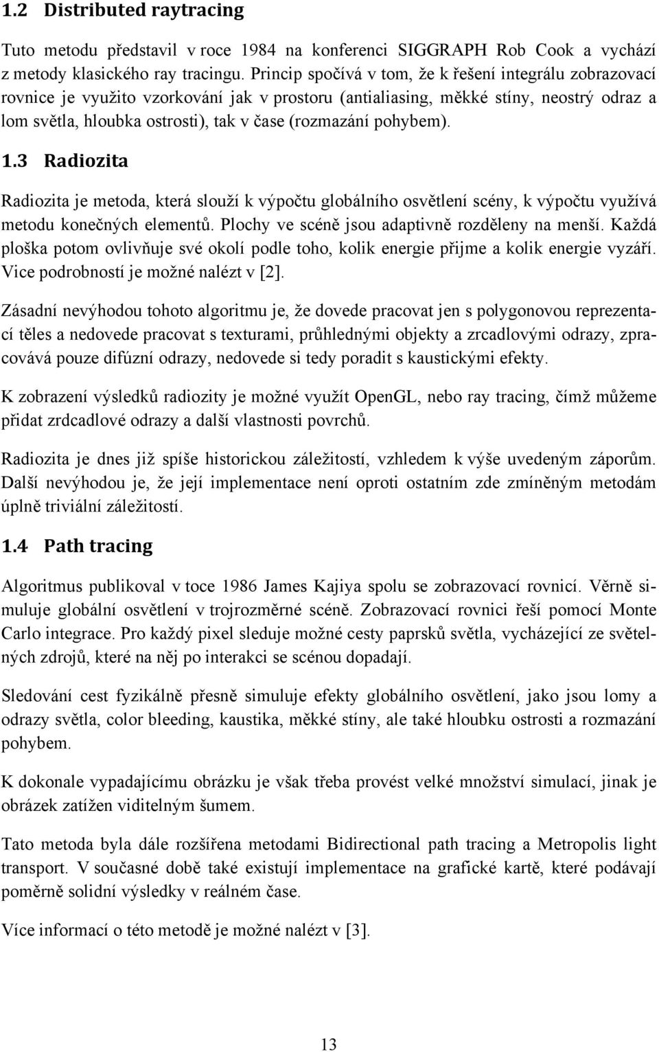 pohybem). 1.3 Radiozita Radiozita je metoda, která slouží k výpočtu globálního osvětlení scény, k výpočtu využívá metodu konečných elementů. Plochy ve scéně jsou adaptivně rozděleny na menší.