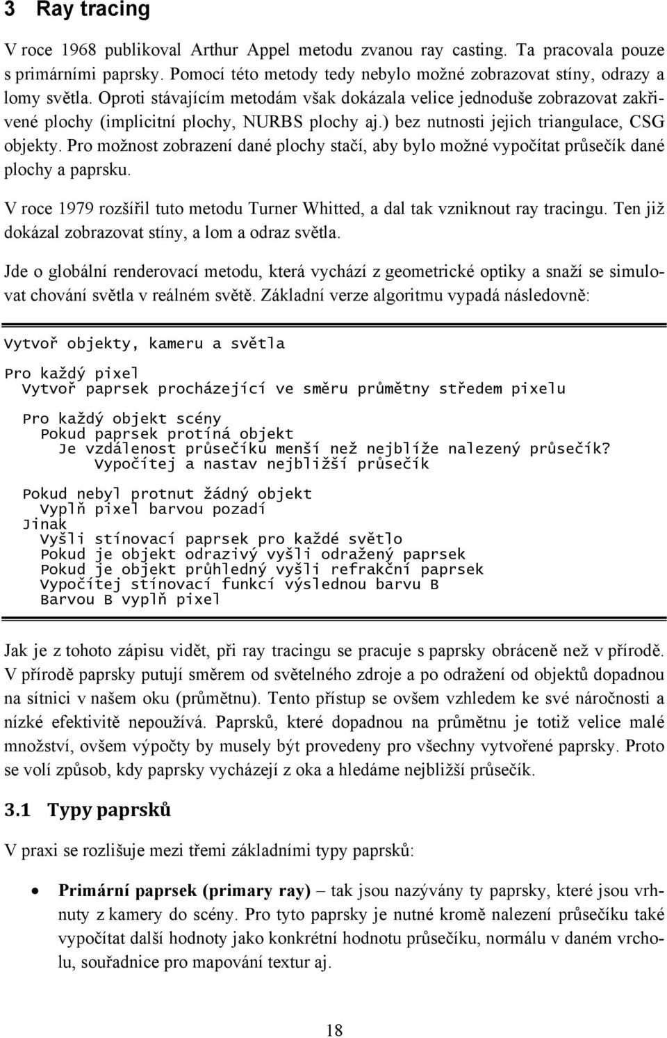 Pro možnost zobrazení dané plochy stačí, aby bylo možné vypočítat průsečík dané plochy a paprsku. V roce 1979 rozšířil tuto metodu Turner Whitted, a dal tak vzniknout ray tracingu.