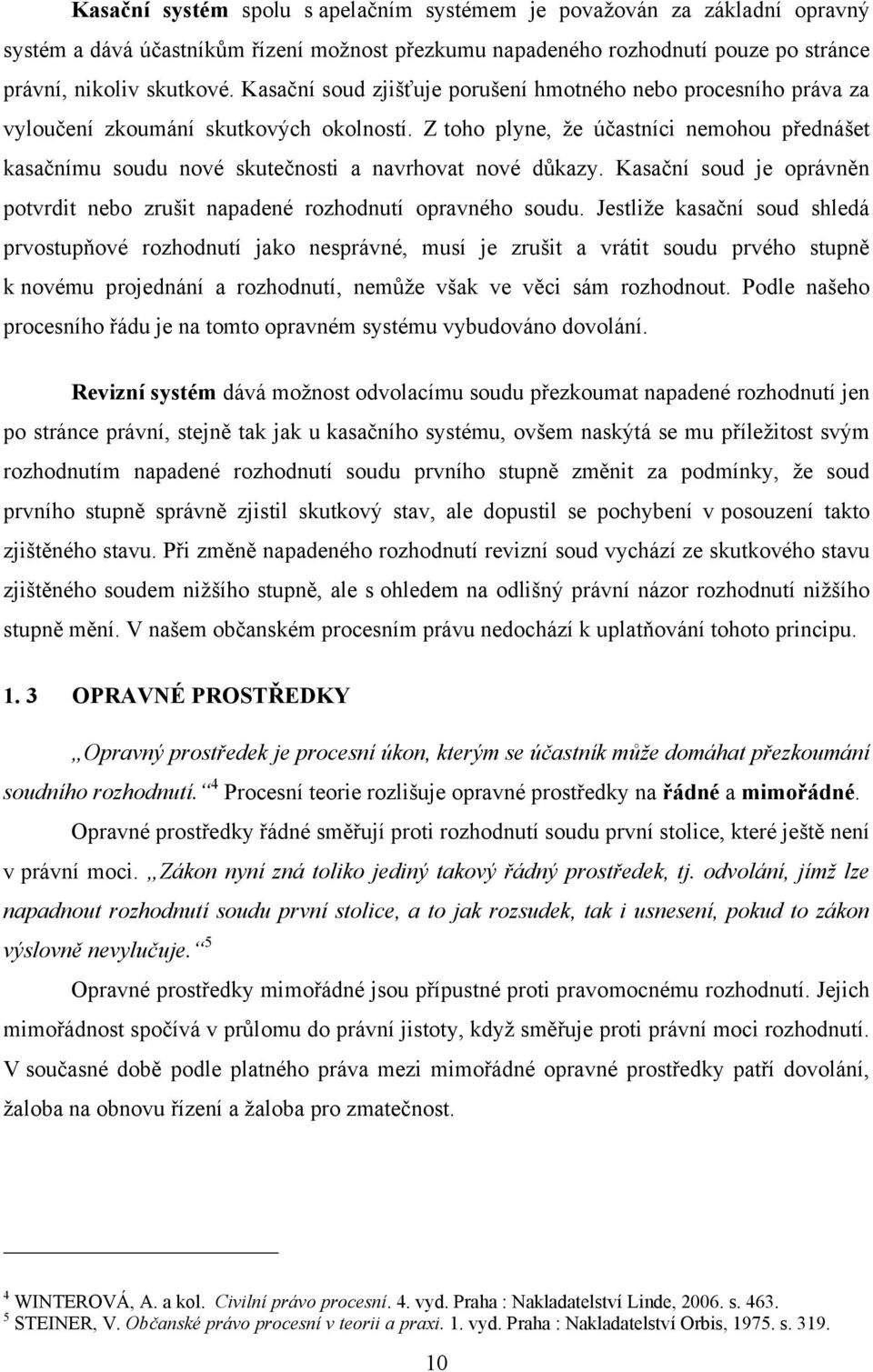 Z toho plyne, ţe účastníci nemohou přednášet kasačnímu soudu nové skutečnosti a navrhovat nové důkazy. Kasační soud je oprávněn potvrdit nebo zrušit napadené rozhodnutí opravného soudu.