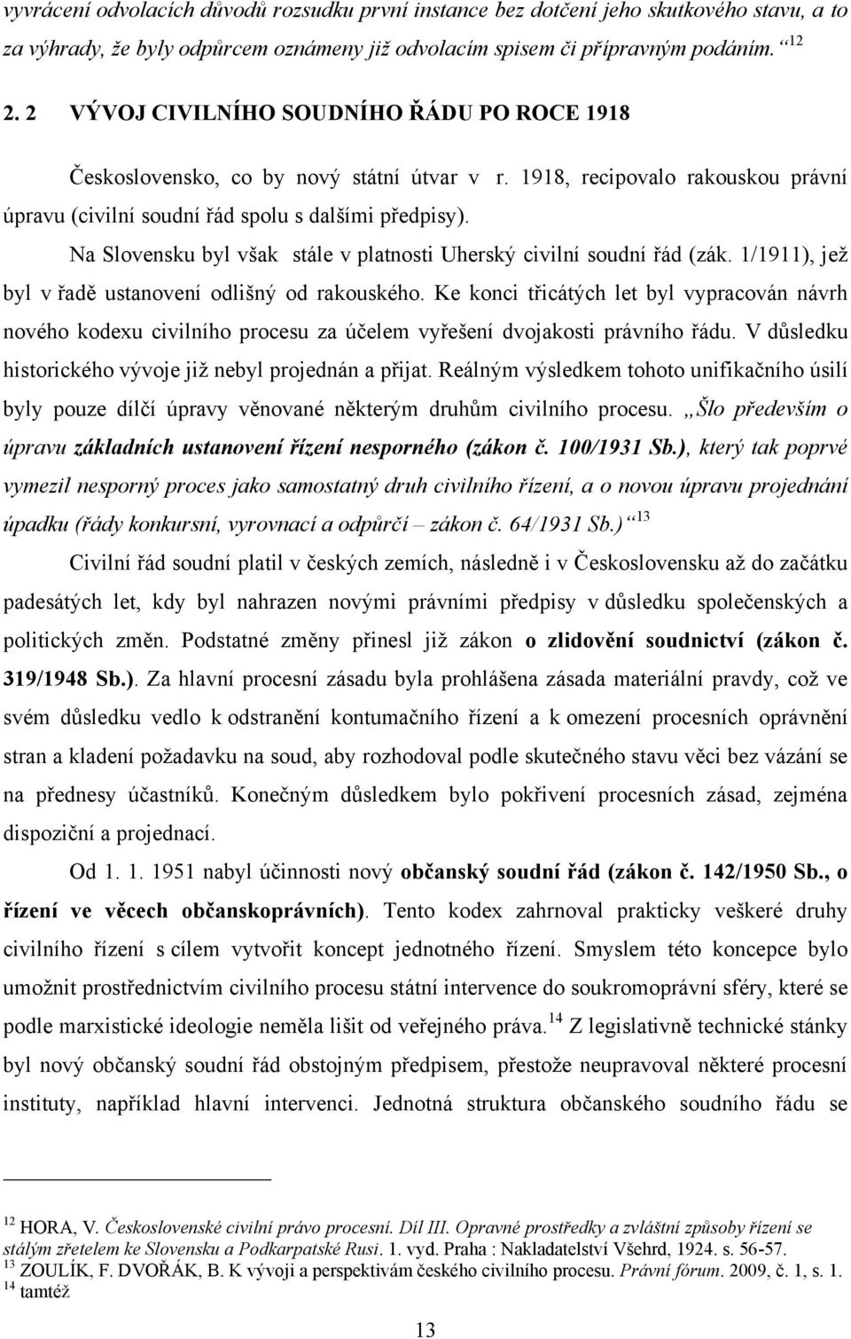 Na Slovensku byl však stále v platnosti Uherský civilní soudní řád (zák. 1/1911), jeţ byl v řadě ustanovení odlišný od rakouského.