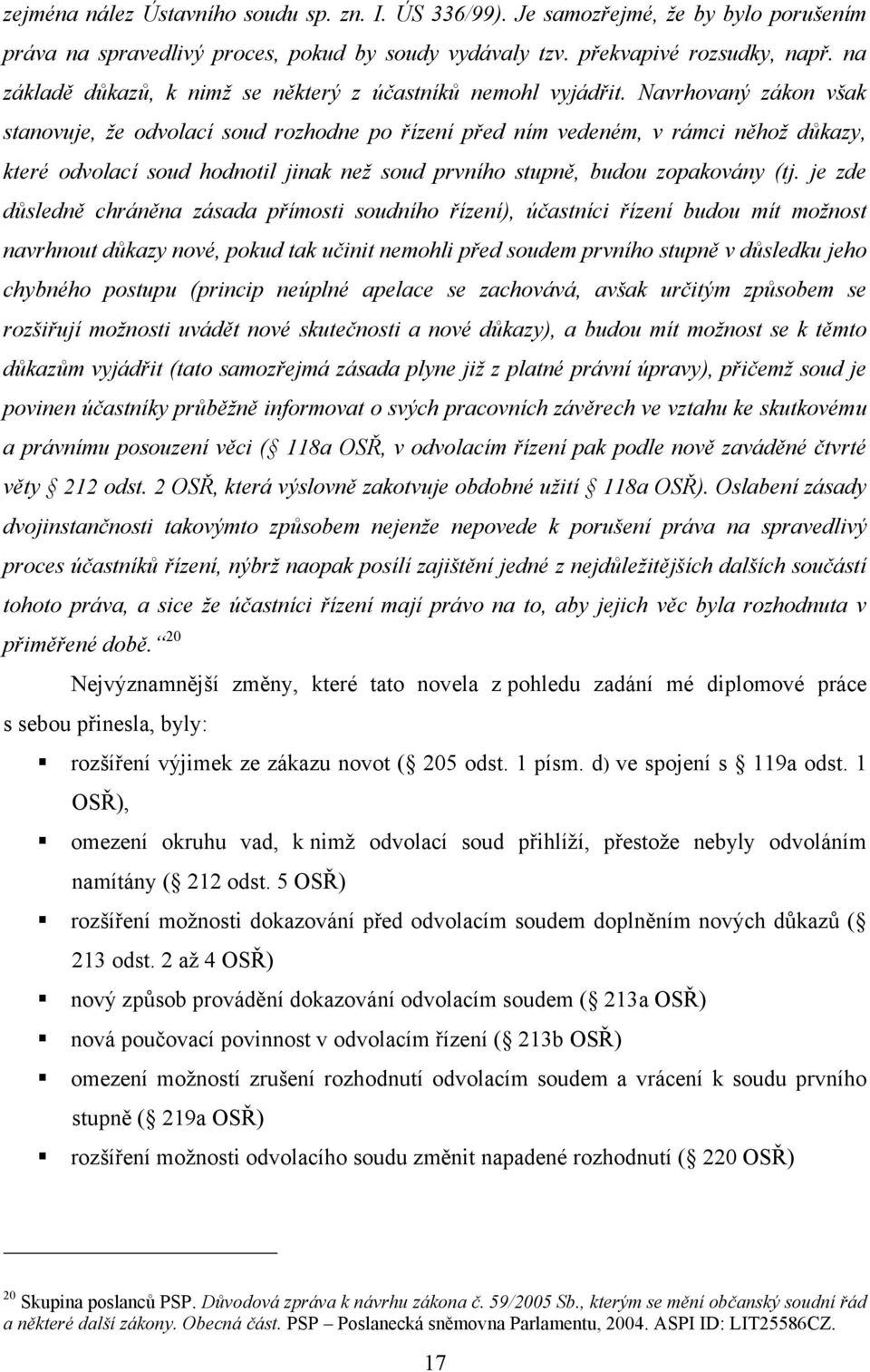 Navrhovaný zákon však stanovuje, že odvolací soud rozhodne po řízení před ním vedeném, v rámci něhož důkazy, které odvolací soud hodnotil jinak než soud prvního stupně, budou zopakovány (tj.