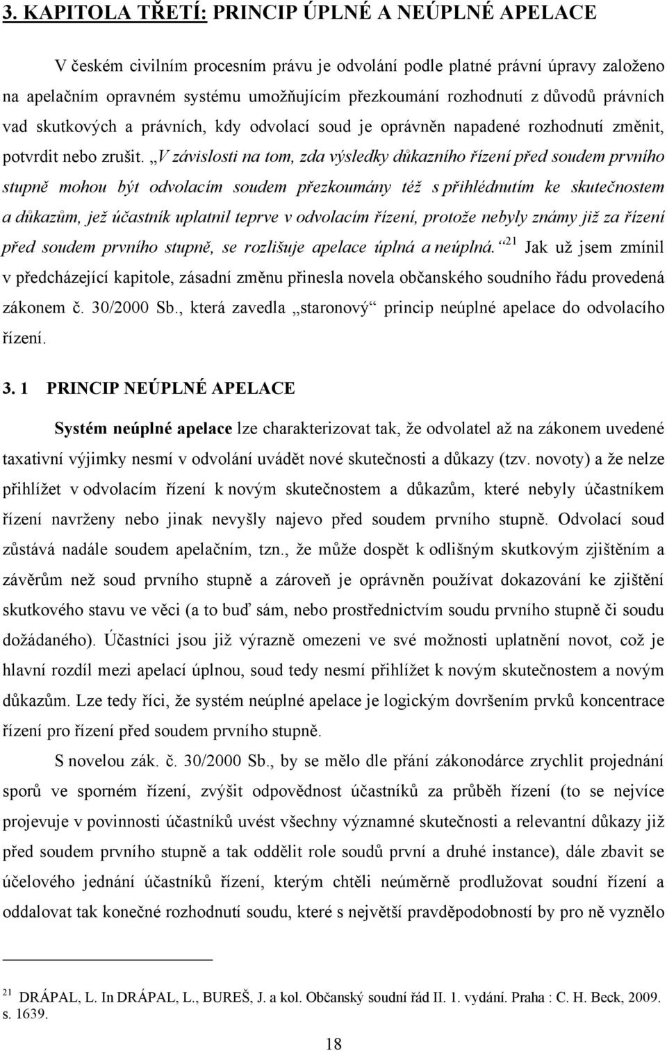 V závislosti na tom, zda výsledky důkazního řízení před soudem prvního stupně mohou být odvolacím soudem přezkoumány též s přihlédnutím ke skutečnostem a důkazům, jež účastník uplatnil teprve v