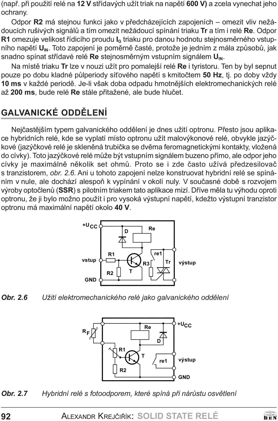 èasté, protože je jedním z mála zpùsobù, jak snadno spínat støídavé relé Re stejnosmìrným vstupním signálem U IN Na místì triaku Tr lze v nouzi užít pro pomalejší relé Re i tyristoru Ten by byl