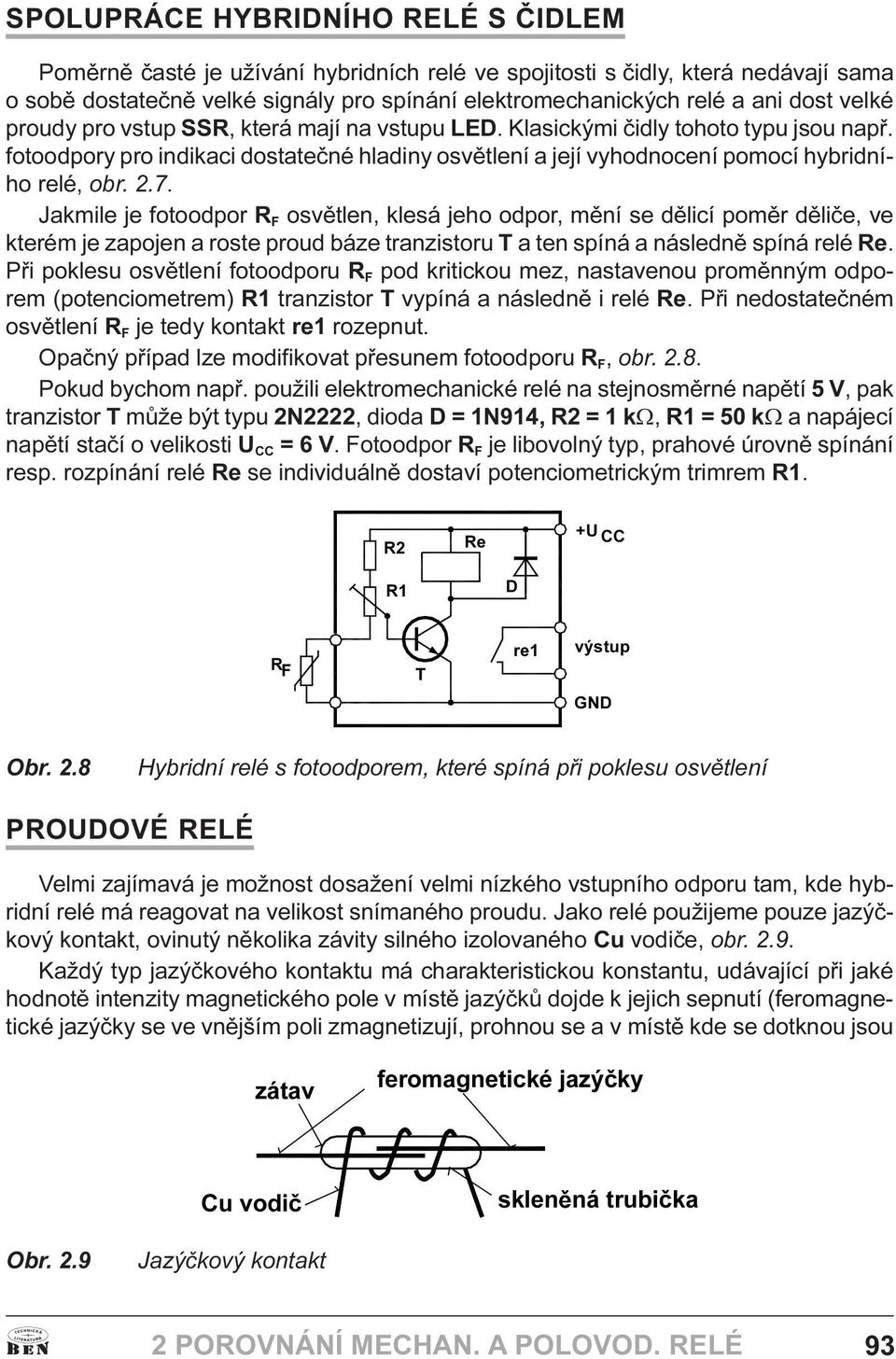 Jakmile je fotoodpor R F osvìtlen, klesá jeho odpor, mìní se dìlicí pomìr dìlièe, ve kterém je zapojen a roste proud báze tranzistoru T a ten spíná a následnì spíná relé Re Pøi poklesu osvìtlení