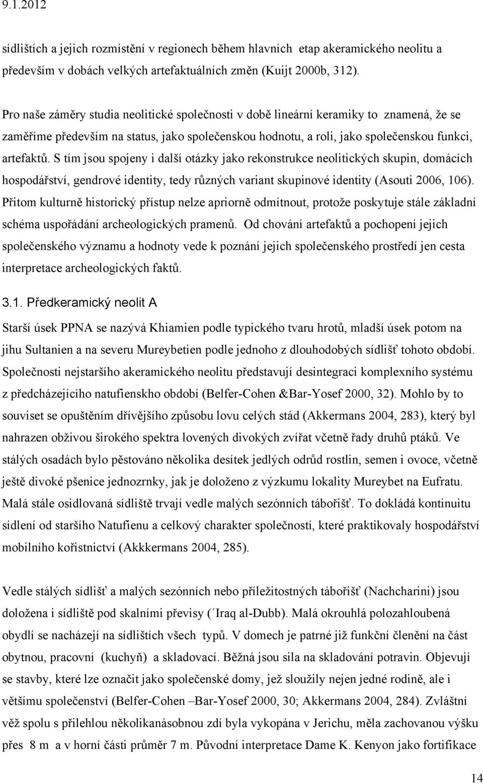 S tím jsou spojeny i další otázky jako rekonstrukce neolitických skupin, domácích hospodářství, gendrové identity, tedy různých variant skupinové identity (Asouti 2006, 106).