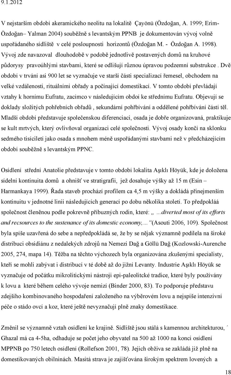 Vývoj zde navazoval dlouhodobě v podobě jednotlivě postavených domů na kruhové půdorysy pravoúhlými stavbami, které se odlišují různou úpravou podzemní substrukce.