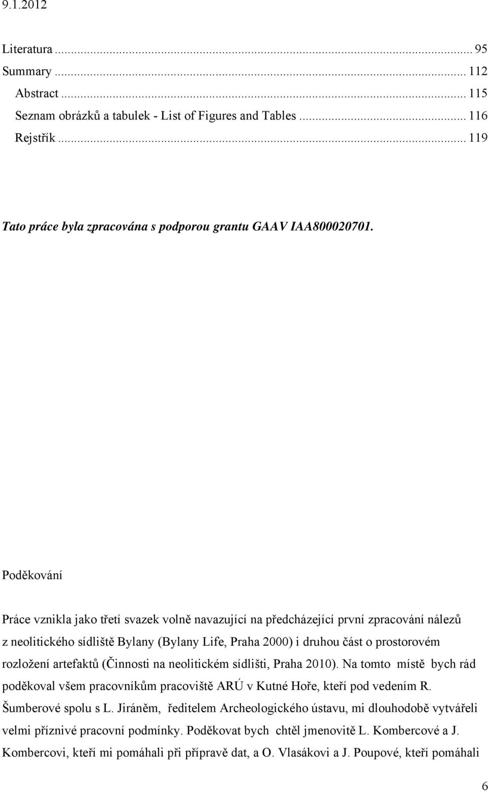 artefaktů (Činnosti na neolitickém sídlišti, Praha 2010). Na tomto místě bych rád poděkoval všem pracovníkům pracoviště ARÚ v Kutné Hoře, kteří pod vedením R. Šumberové spolu s L.