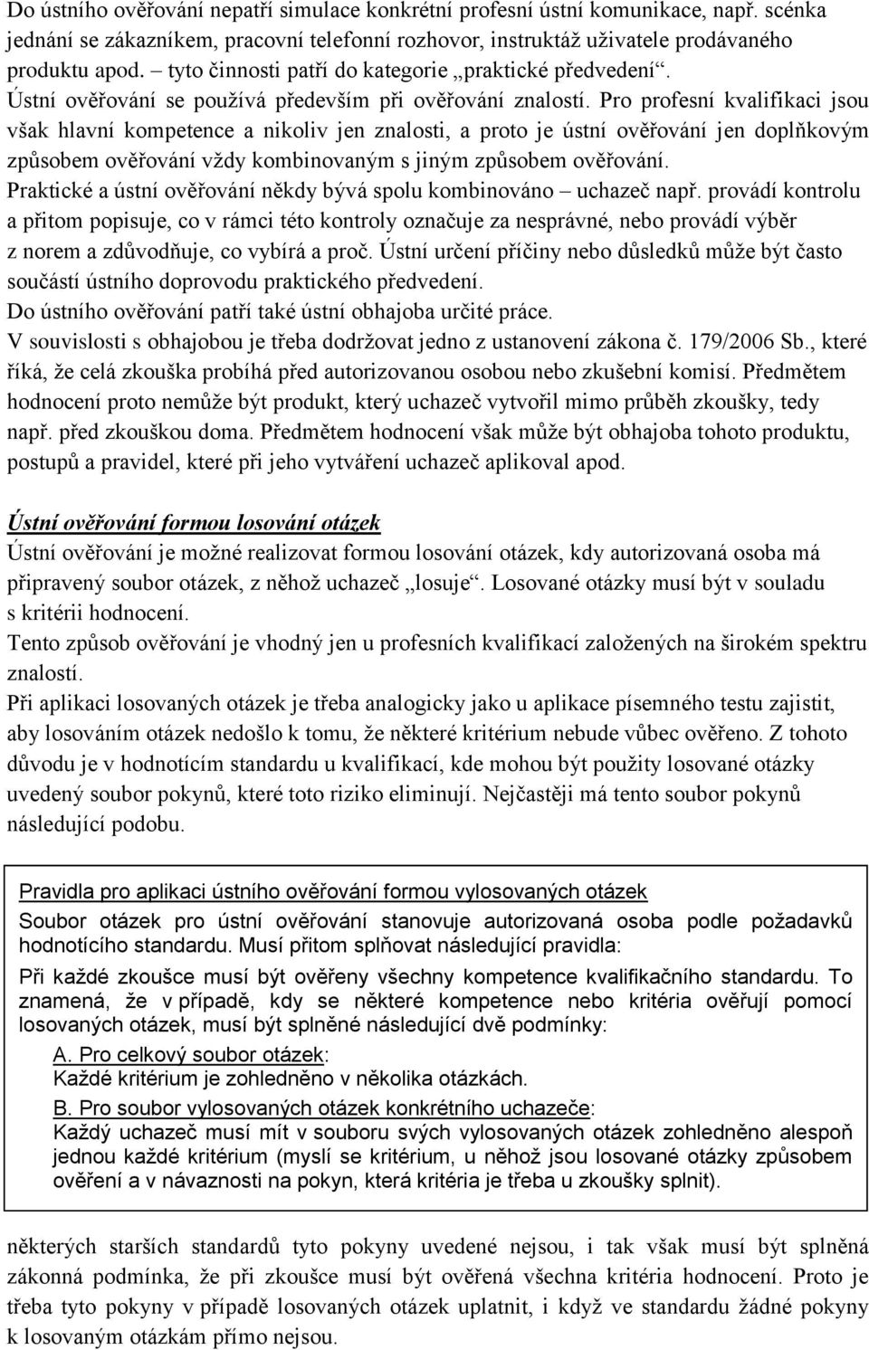 Pro profesní kvalifikaci jsou však hlavní kompetence a nikoliv jen znalosti, a proto je ústní ověřování jen doplňkovým způsobem ověřování vždy kombinovaným s jiným způsobem ověřování.