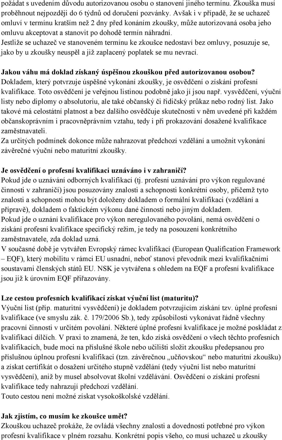 Jestliže se uchazeč ve stanoveném termínu ke zkoušce nedostaví bez omluvy, posuzuje se, jako by u zkoušky neuspěl a již zaplacený poplatek se mu nevrací.