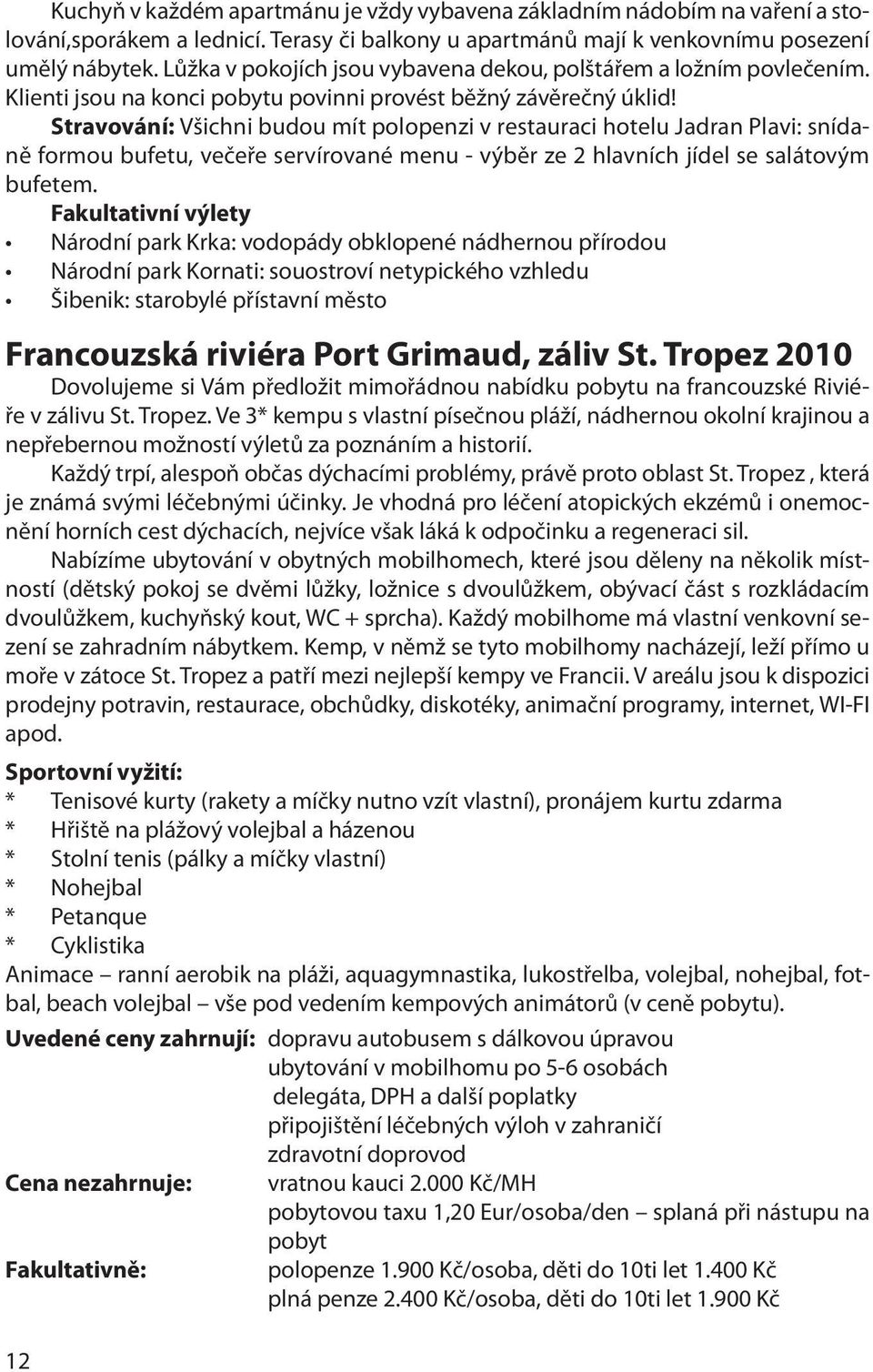 Stravování: Všichni budou mít polopenzi v restauraci hotelu Jadran Plavi: snídaně formou bufetu, večeře servírované menu - výběr ze 2 hlavních jídel se salátovým bufetem.