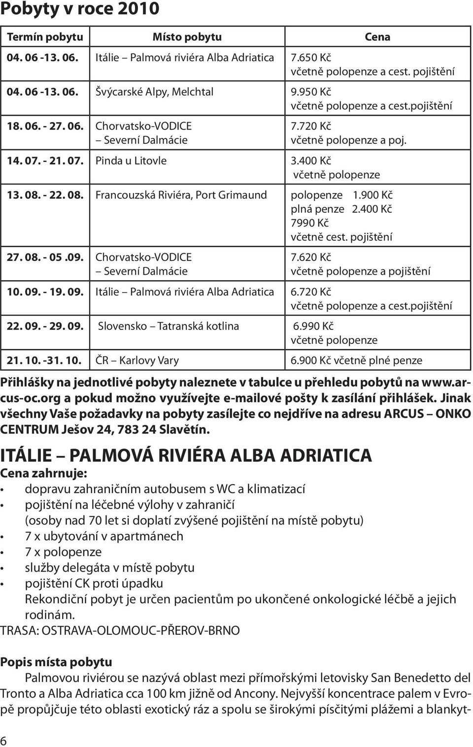 08. Francouzská Riviéra, Port Grimaund polopenze 1.900 Kč plná penze 2.400 Kč 7990 Kč včetně cest. pojištění 27. 08. - 05.09. Chorvatsko-VODICE Severní Dalmácie 7.