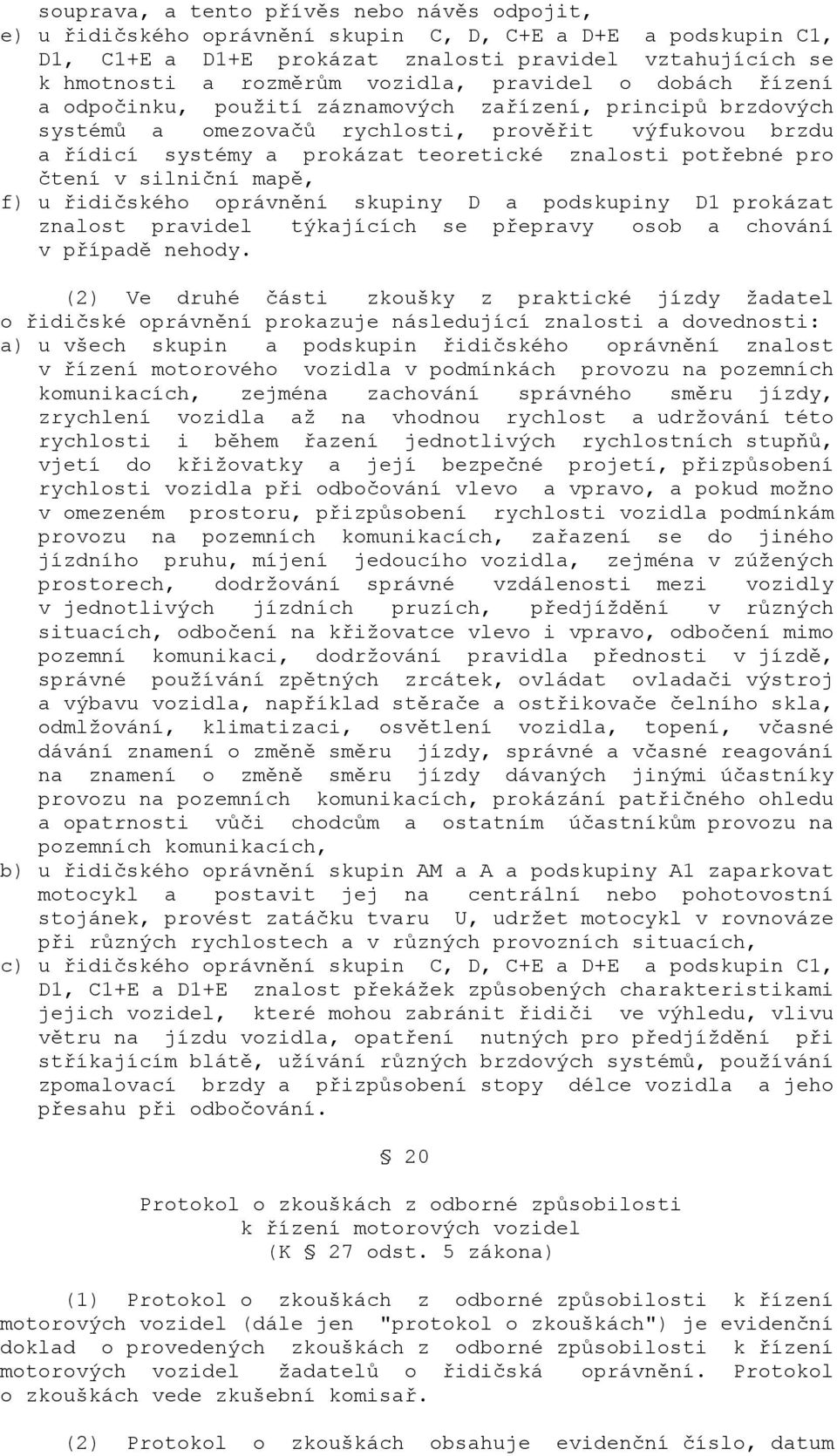 potřebné pro čtení v silniční mapě, f) u řidičského oprávnění skupiny D a podskupiny D1 prokázat znalost pravidel týkajících se přepravy osob a chování v případě nehody.