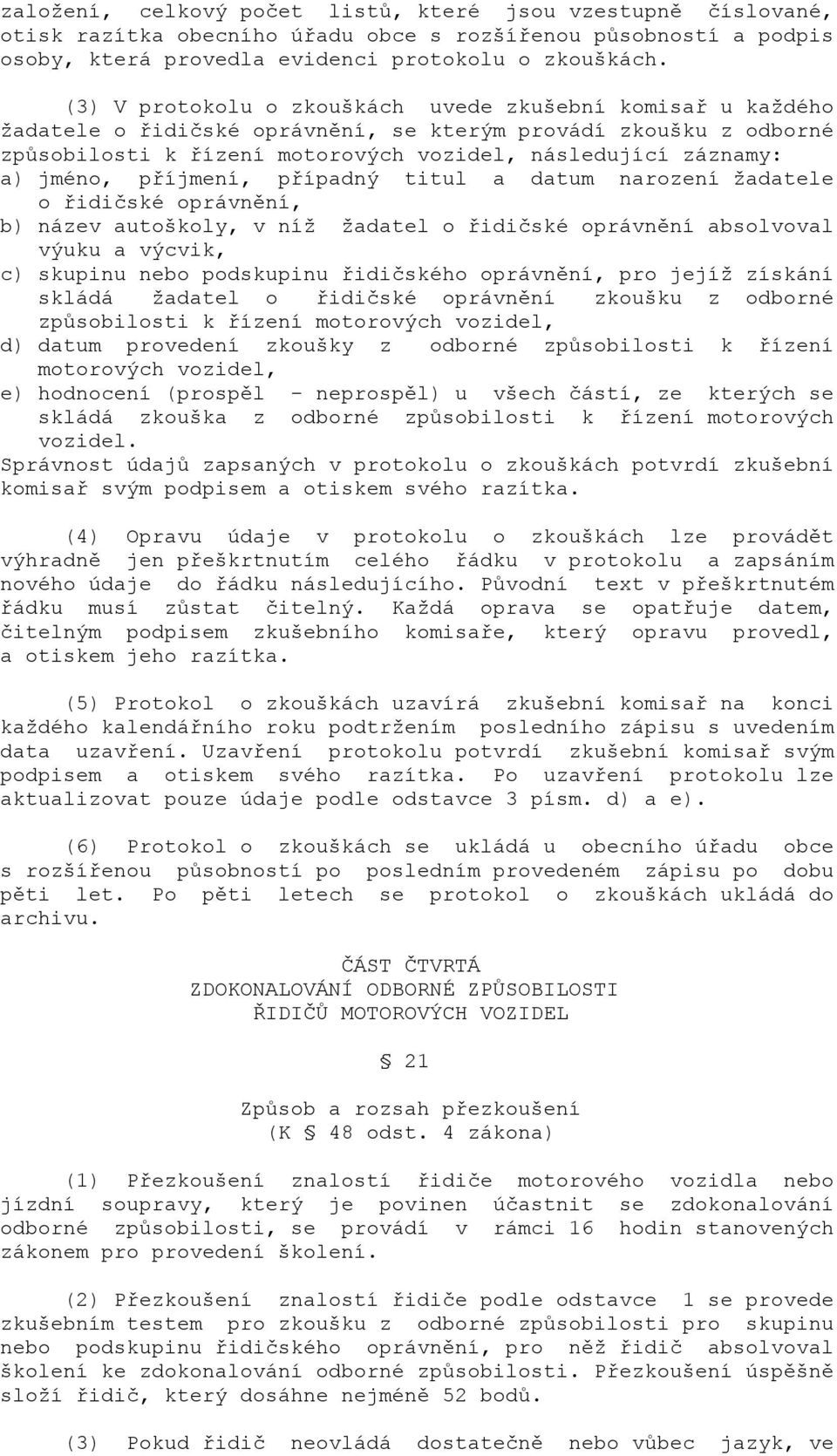 jméno, příjmení, případný titul a datum narození žadatele o řidičské oprávnění, b) název autoškoly, v níž žadatel o řidičské oprávnění absolvoval výuku a výcvik, c) skupinu nebo podskupinu řidičského