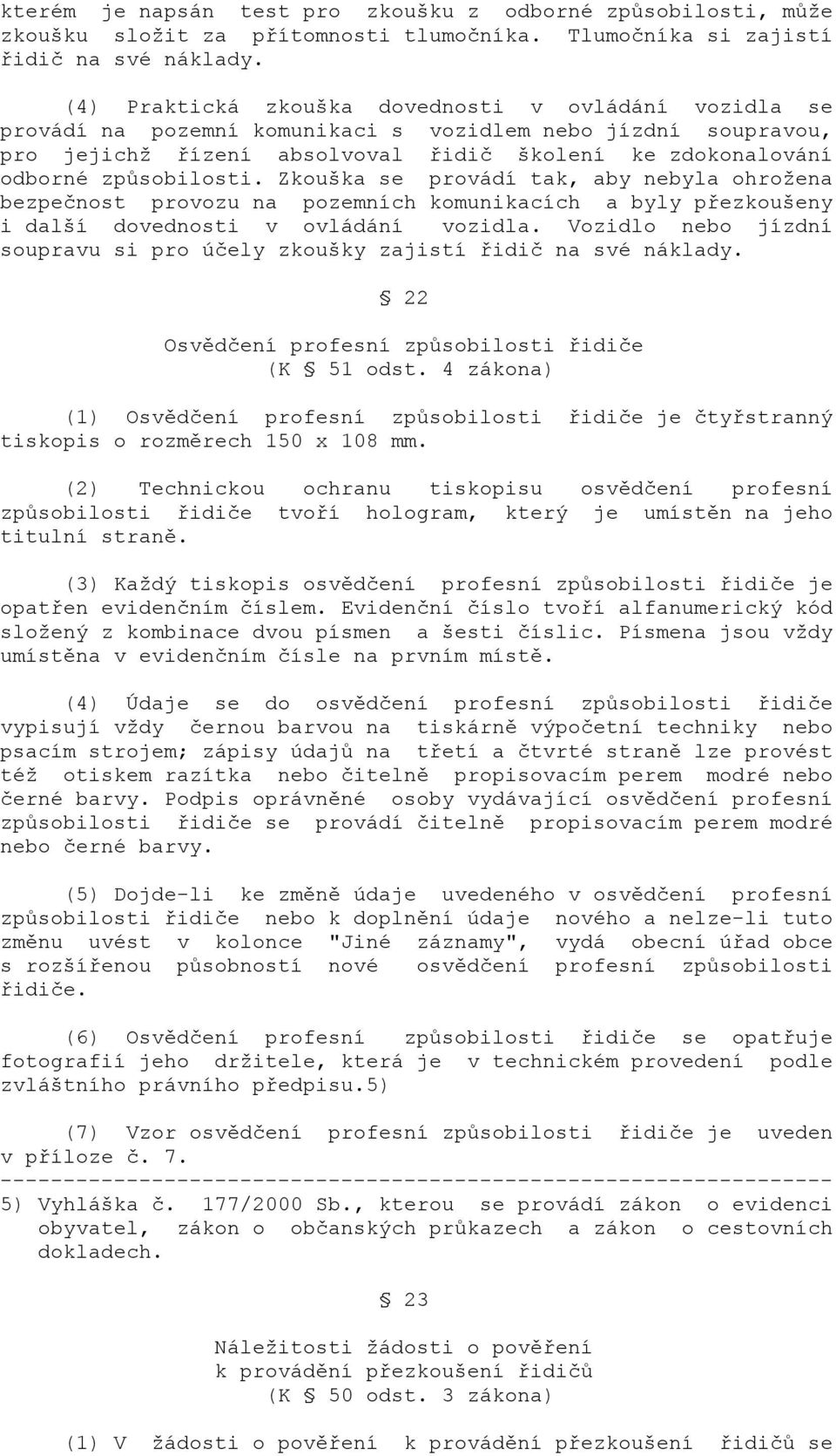 způsobilosti. Zkouška se provádí tak, aby nebyla ohrožena bezpečnost provozu na pozemních komunikacích a byly přezkoušeny i další dovednosti v ovládání vozidla.