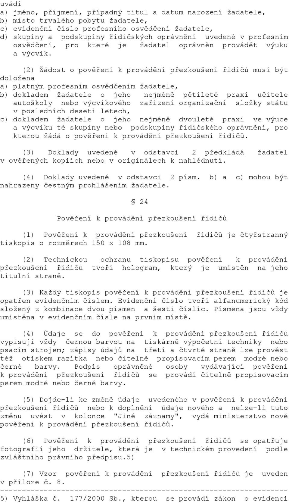 (2) Žádost o pověření k provádění přezkoušení řidičů musí být doložena a) platným profesním osvědčením žadatele, b) dokladem žadatele o jeho nejméně pětileté praxi učitele autoškoly nebo výcvikového