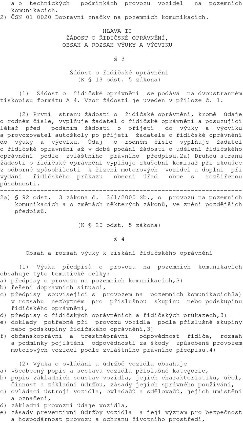 5 zákona) (1) Žádost o řidičské oprávnění se podává na dvoustranném tiskopisu formátu A 4. Vzor žádosti je uveden v příloze č. 1.