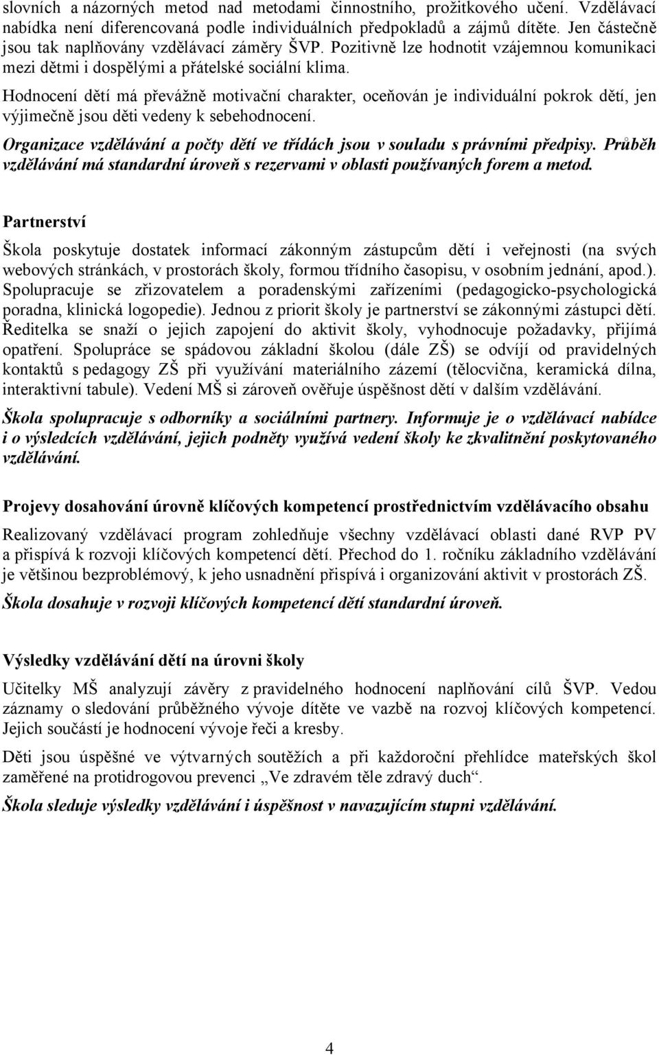 Hodnocení dětí má převážně motivační charakter, oceňován je individuální pokrok dětí, jen výjimečně jsou děti vedeny k sebehodnocení.