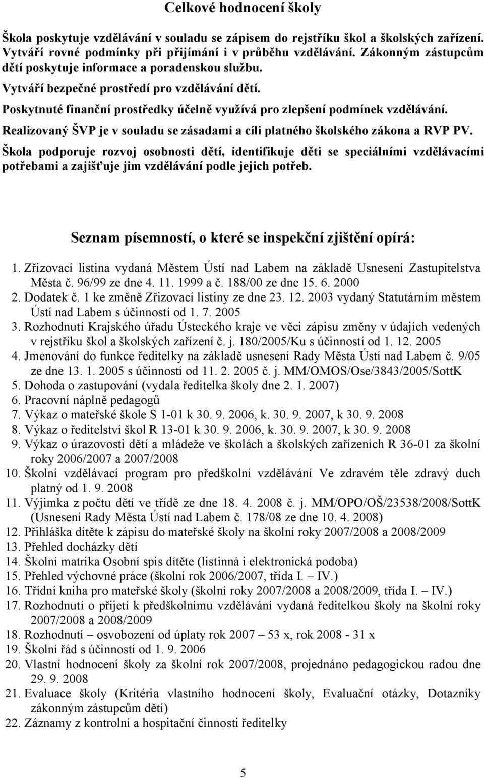 Realizovaný ŠVP je v souladu se zásadami a cíli platného školského zákona a RVP PV.