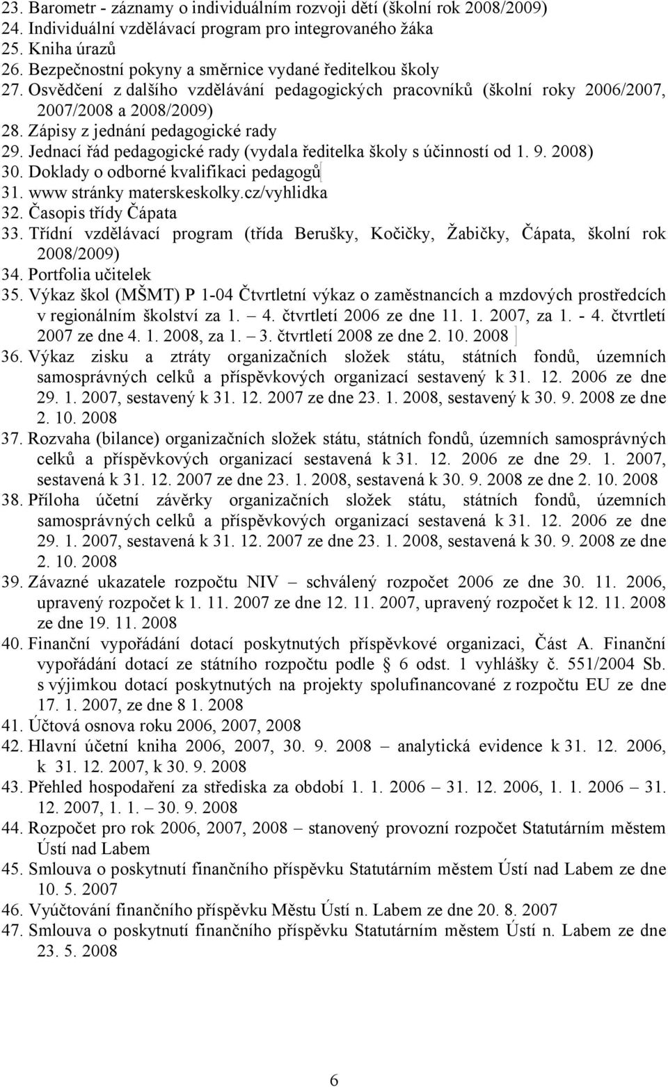 Zápisy z jednání pedagogické rady 29. Jednací řád pedagogické rady (vydala ředitelka školy s účinností od 1. 9. 2008) 30. Doklady o odborné kvalifikaci pedagogů 31. www stránky materskeskolky.