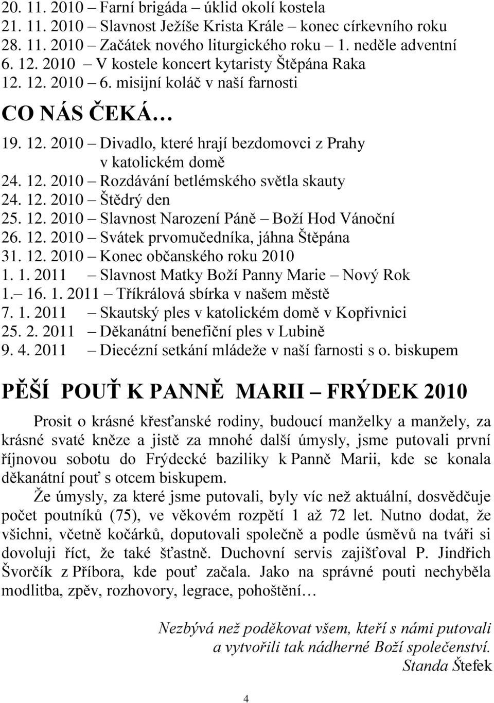 12. 2010 Štědrý den 25. 12. 2010 Slavnost Narození Páně Boţí Hod Vánoční 26. 12. 2010 Svátek prvomučedníka, jáhna Štěpána 31. 12. 2010 Konec občanského roku 2010 1. 1. 2011 Slavnost Matky Boţí Panny Marie Nový Rok 1.