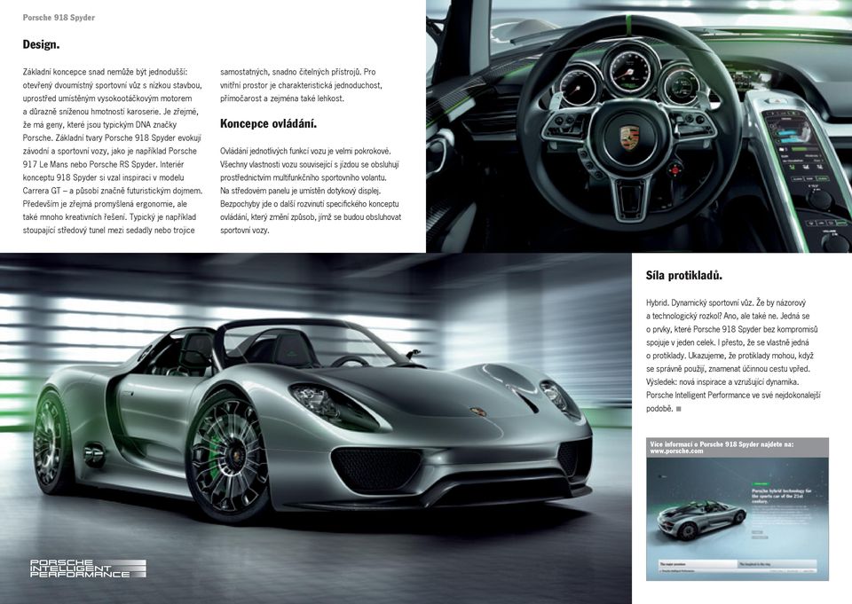 Je zřejmé, že má geny, které jsou typickým DNA značky Porsche. Základní tvary Porsche 918 Spyder evokují závodní a sportovní vozy, jako je například Porsche 917 Le Mans nebo Porsche RS Spyder.