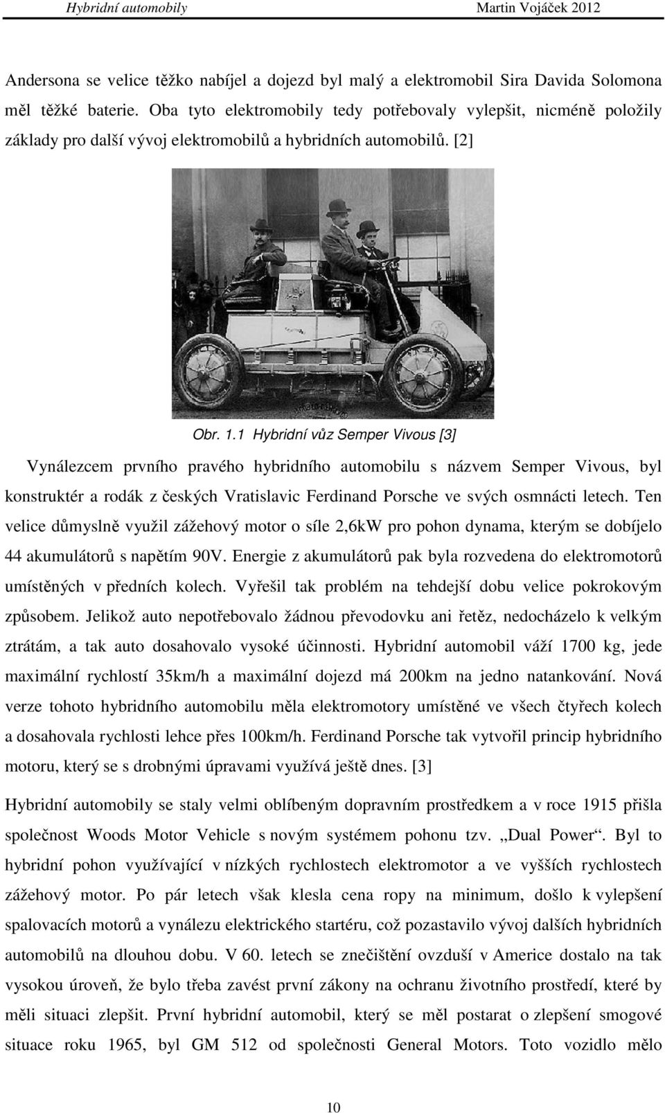 1 Hybridní vůz Semper Vivous [3] Vynálezcem prvního pravého hybridního automobilu s názvem Semper Vivous, byl konstruktér a rodák z českých Vratislavic Ferdinand Porsche ve svých osmnácti letech.