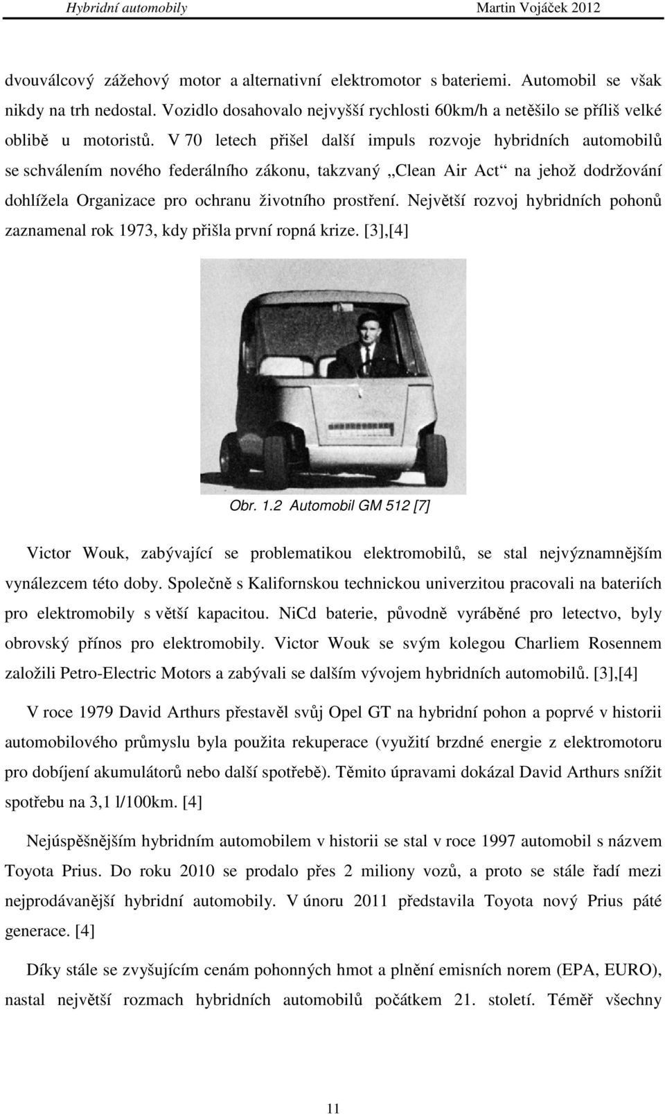 Největší rozvoj hybridních pohonů zaznamenal rok 1973, kdy přišla první ropná krize. [3],[4] Obr. 1.2 Automobil GM 512 [7] Victor Wouk, zabývající se problematikou elektromobilů, se stal nejvýznamnějším vynálezcem této doby.