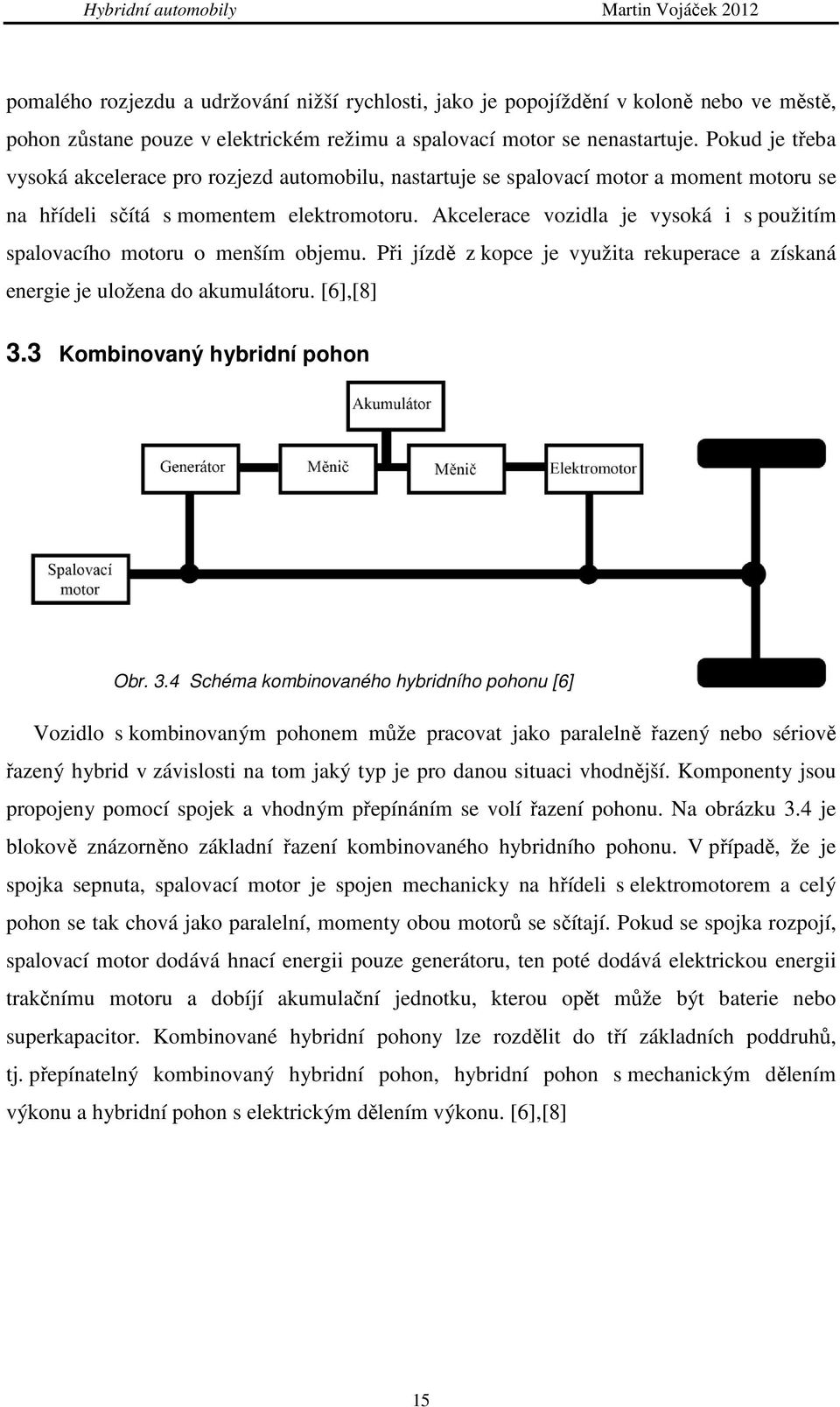 Akcelerace vozidla je vysoká i s použitím spalovacího motoru o menším objemu. Při jízdě z kopce je využita rekuperace a získaná energie je uložena do akumulátoru. [6],[8] 3.