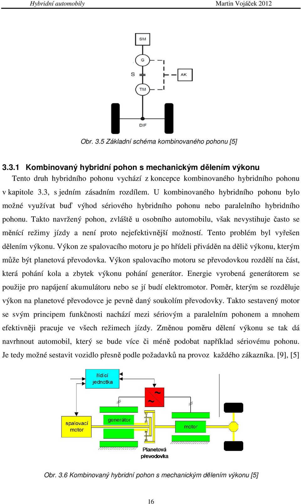 Takto navržený pohon, zvláště u osobního automobilu, však nevystihuje často se měnící režimy jízdy a není proto nejefektivnější možností. Tento problém byl vyřešen dělením výkonu.