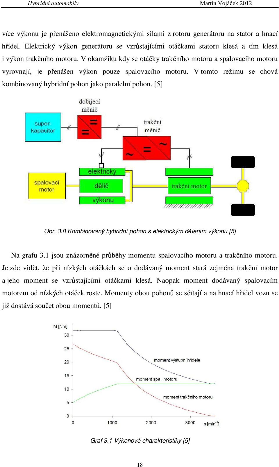 V okamžiku kdy se otáčky trakčního motoru a spalovacího motoru vyrovnají, je přenášen výkon pouze spalovacího motoru. V tomto režimu se chová kombinovaný hybridní pohon jako paralelní pohon. [5] Obr.