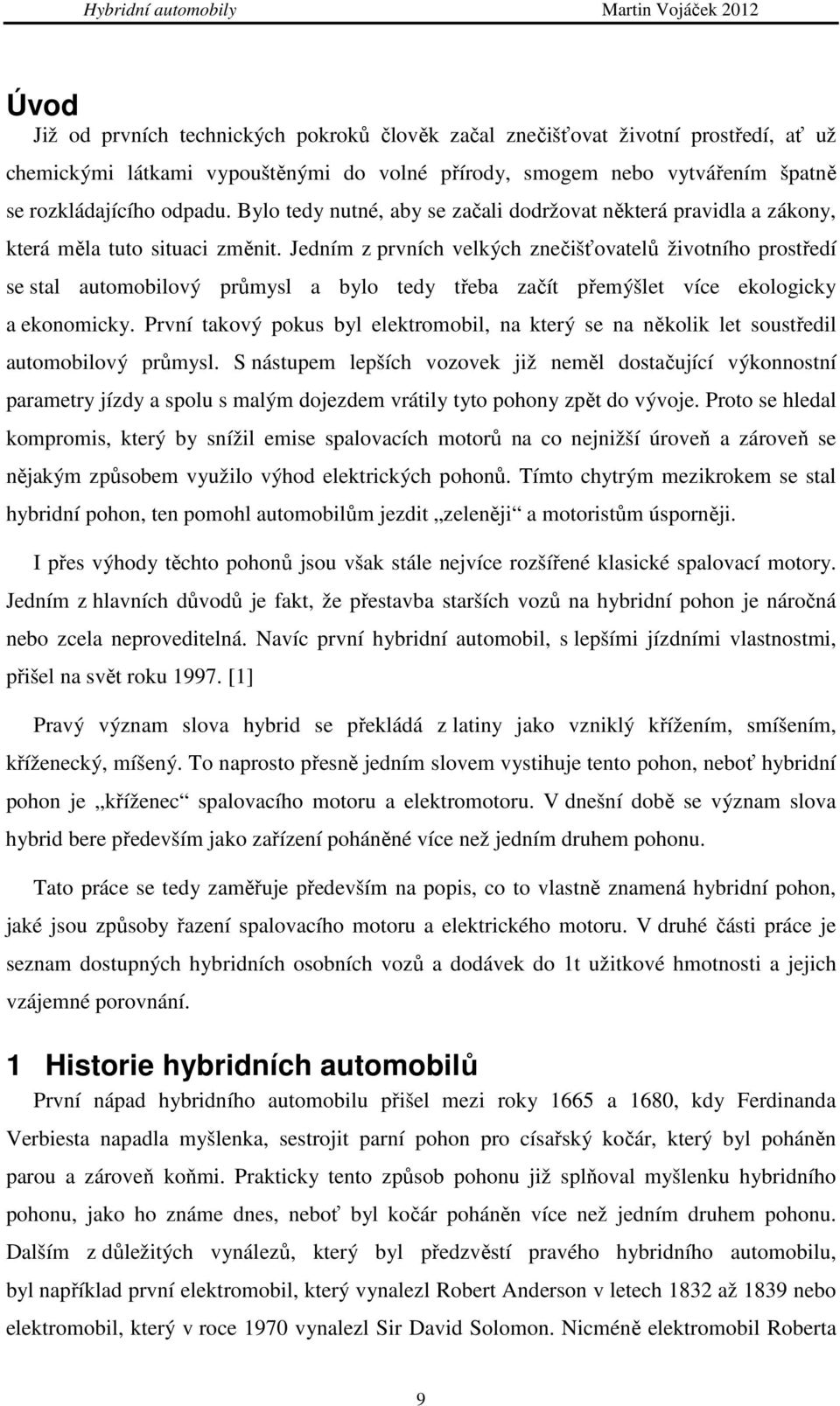 Jedním z prvních velkých znečišťovatelů životního prostředí se stal automobilový průmysl a bylo tedy třeba začít přemýšlet více ekologicky a ekonomicky.