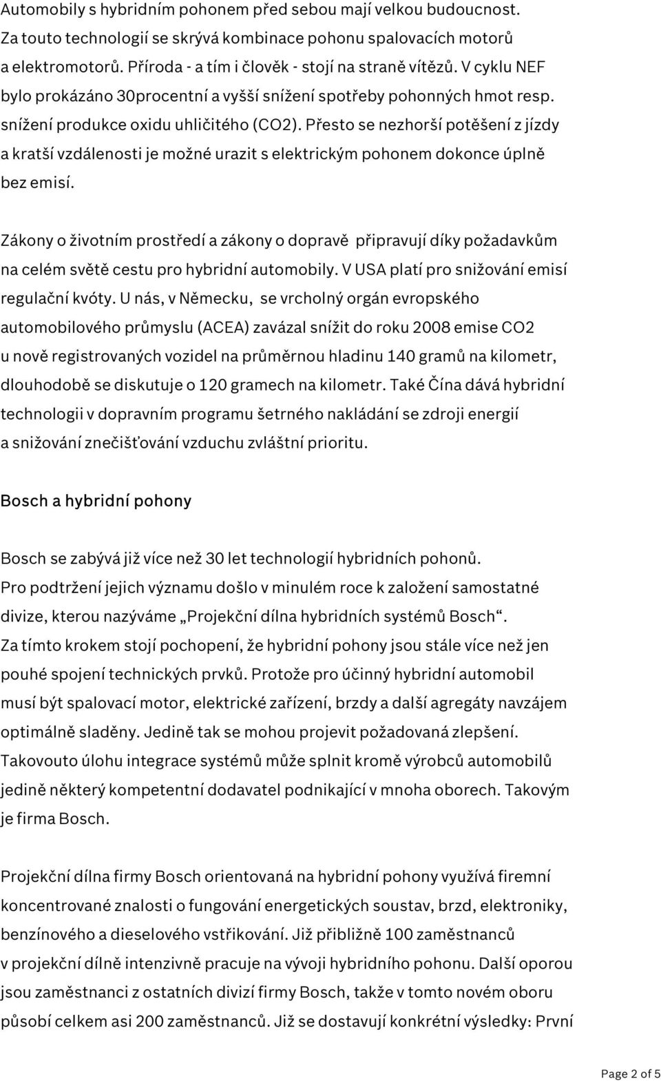 Přesto se nezhorší potěšení z jízdy a kratší vzdálenosti je možné urazit s elektrickým pohonem dokonce úplně bez emisí.