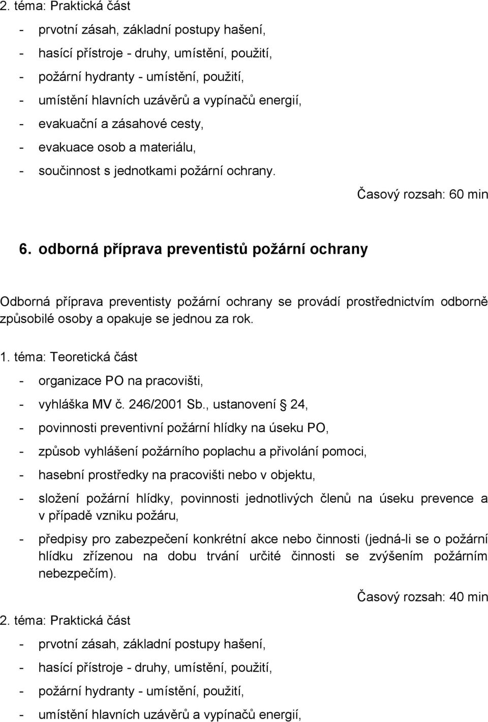 odborná příprava preventistů požární ochrany Odborná příprava preventisty požární ochrany se provádí prostřednictvím odborně způsobilé osoby a opakuje se jednou za rok. 1.