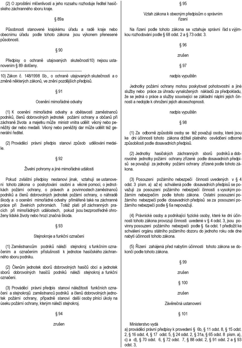 90 Předpisy o ochraně utajovaných skutečností10) nejsou ustanovením 89 dotčeny. 10) Zákon č. 148/1998 Sb., o ochraně utajovaných skutečností a o změně některých zákonů, ve znění pozdějších předpisů.