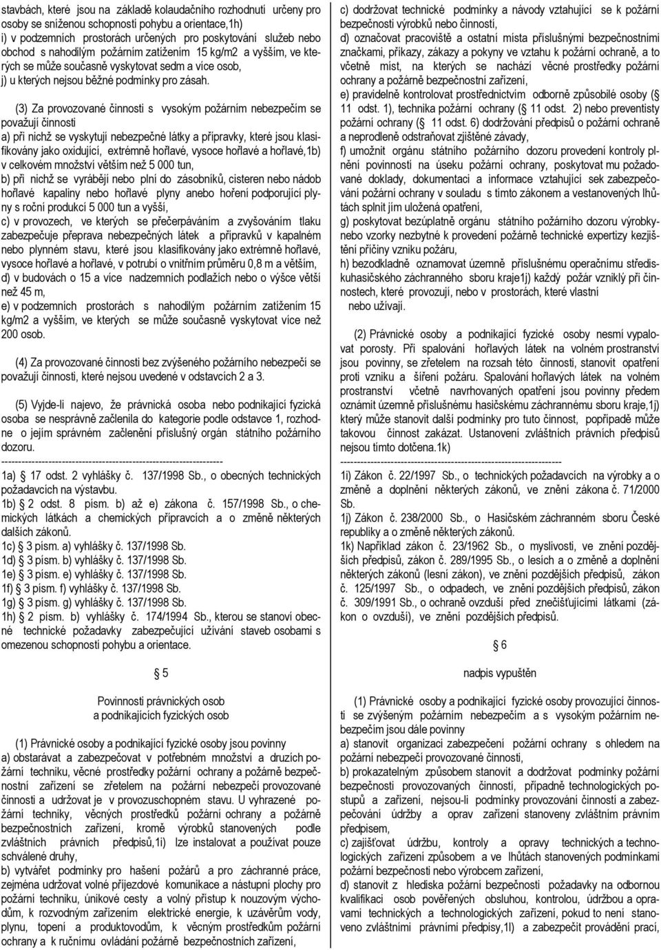 (3) Za provozované činnosti s vysokým požárním nebezpečím se považují činnosti a) při nichž se vyskytují nebezpečné látky a přípravky, které jsou klasifikovány jako oxidující, extrémně hořlavé,