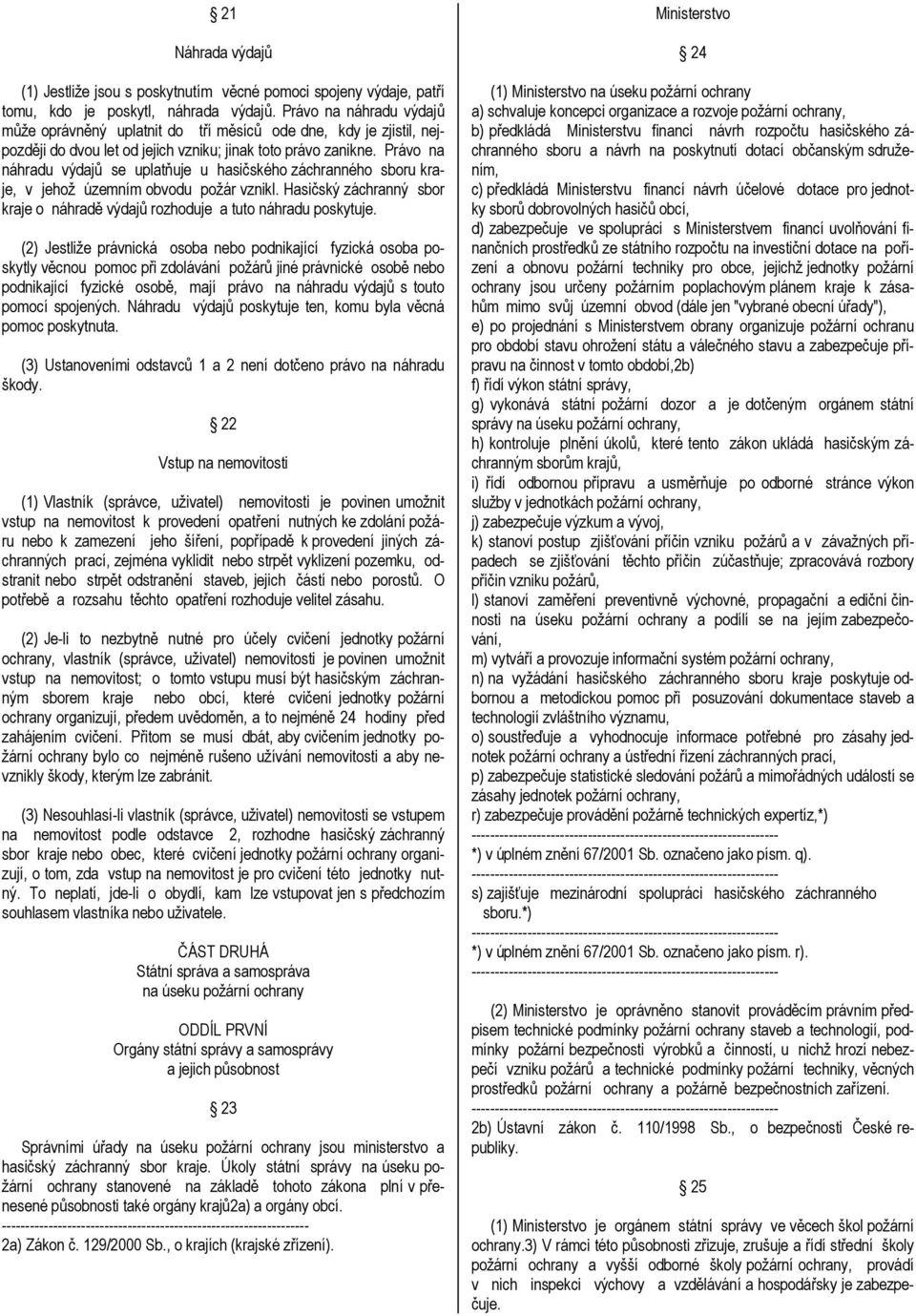 Právo na náhradu výdajů se uplatňuje u hasičského záchranného sboru kraje, v jehož územním obvodu požár vznikl. Hasičský záchranný sbor kraje o náhradě výdajů rozhoduje a tuto náhradu poskytuje.