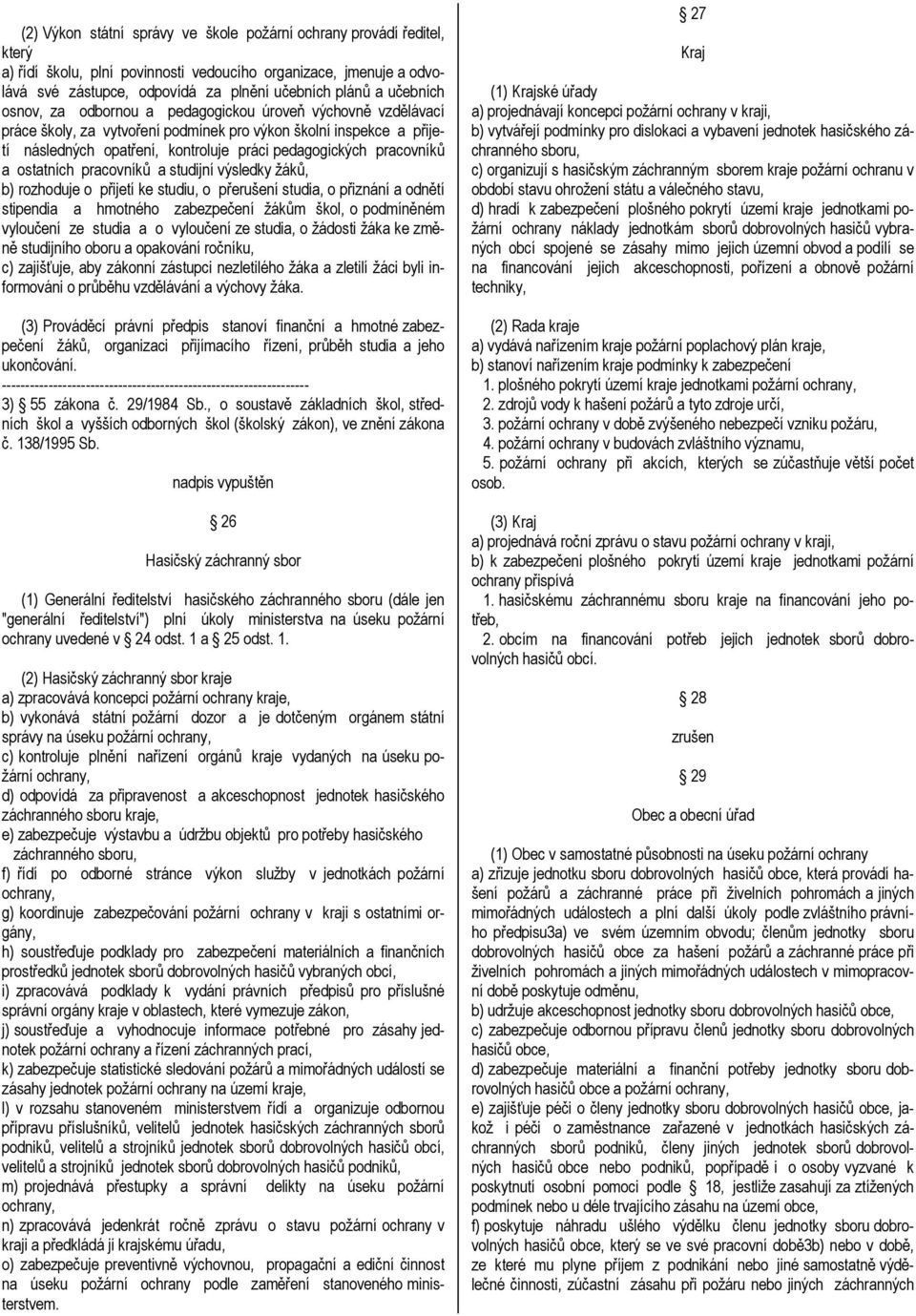 pracovníků a ostatních pracovníků a studijní výsledky žáků, b) rozhoduje o přijetí ke studiu, o přerušení studia, o přiznání a odnětí stipendia a hmotného zabezpečení žákům škol, o podmíněném