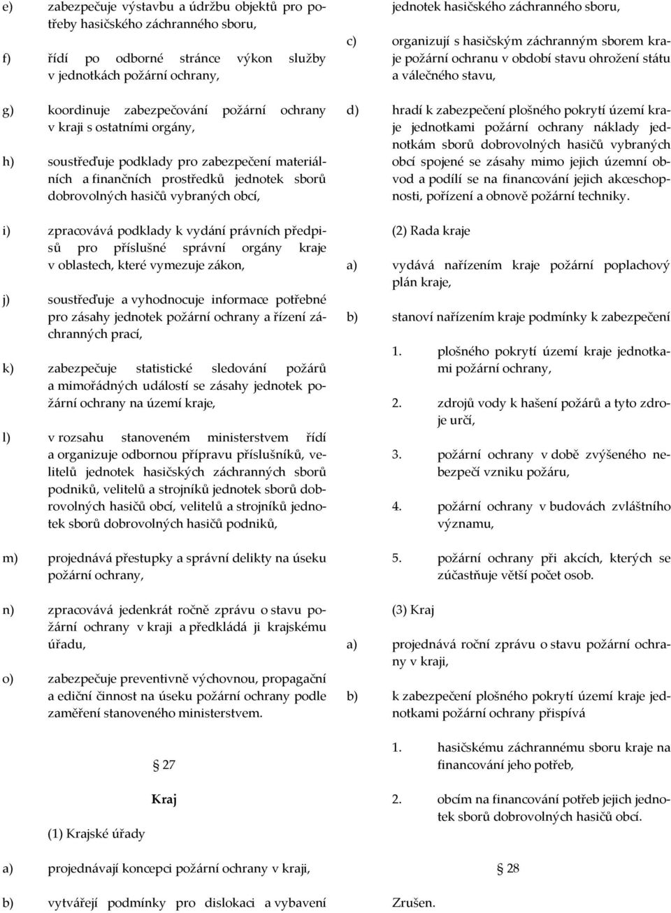 předpisů pro příslušné správní orgány kraje v oblastech, které vymezuje zákon, j) soustřeďuje a vyhodnocuje informace potřebné pro zásahy jednotek požární ochrany a řízení záchranných prací, k)