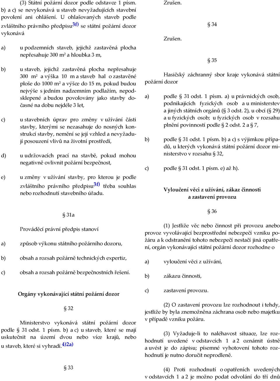 zastavěná plocha nepřesahuje 300 m 2 a výška 10 m a staveb hal o zastavěné ploše do 1000 m 2 a výšce do 15 m, pokud budou nejvýše s jedním nadzemním podlažím, nepodsklepené a budou povolovány jako