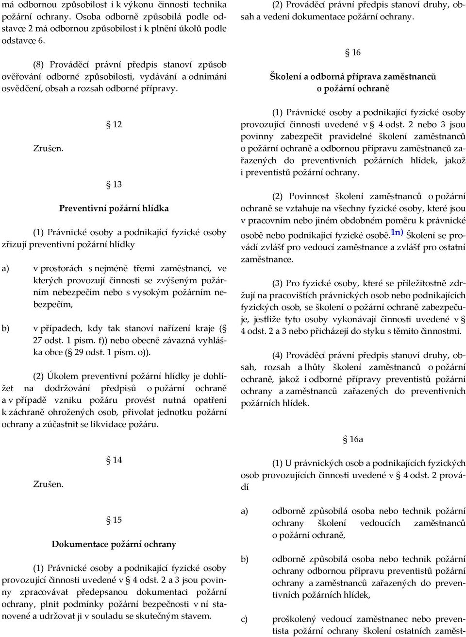 12 13 Preventivní požární hlídka (1) Právnické osoby a podnikající fyzické osoby zřizují preventivní požární hlídky a) v prostorách s nejméně třemi zaměstnanci, ve kterých provozují činnosti se