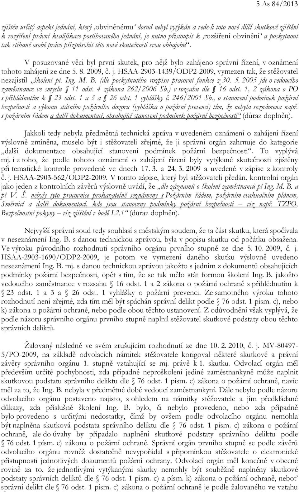 V posuzované věci byl první skutek, pro nějž bylo zahájeno správní řízení, v oznámení tohoto zahájení ze dne 5. 8. 2009, č. j.